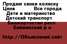 Продам санки коляску › Цена ­ 1 300 - Все города Дети и материнство » Детский транспорт   . Башкортостан респ.,Баймакский р-н